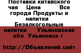 Поставки китайского чая  › Цена ­ 288 - Все города Продукты и напитки » Безалкогольные напитки   . Ульяновская обл.,Ульяновск г.